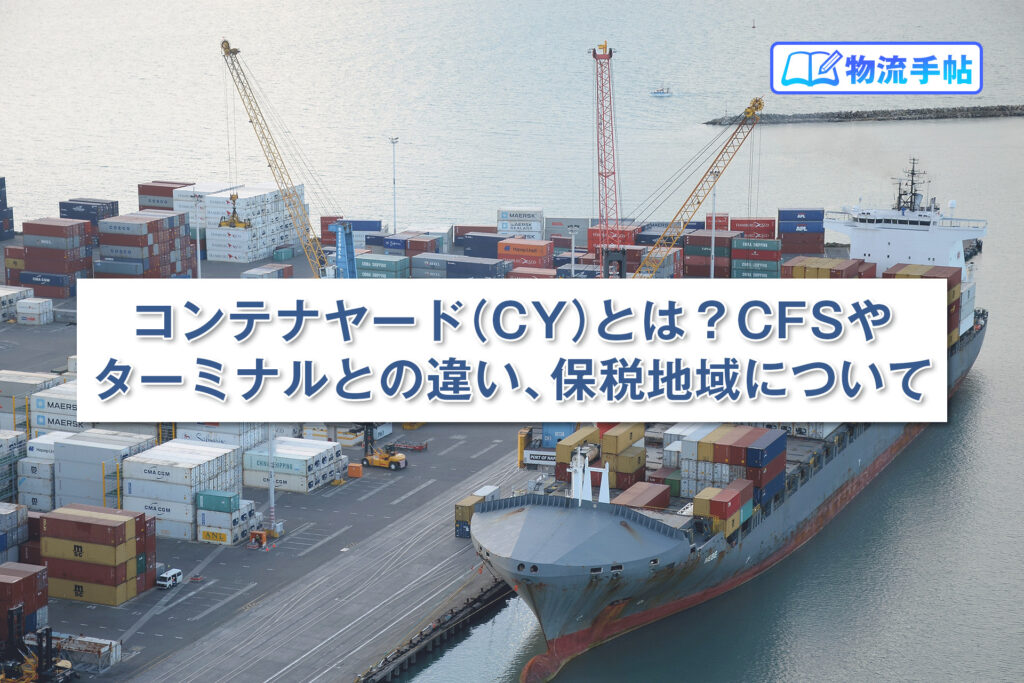 コンテナヤード（CY）とは？CFSやターミナルとの違い、保税地域について解説します 物流手帖